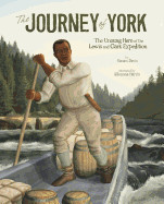 Journey of York: The Unsung Hero of the Lewis and Clark Expedition