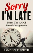 Sorry I'm Late: Learn the Art of Time Management
