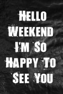 Hello Weekend I'm So Happy to See You: Funny Weekend Writing Journal Lined, Diary, Notebook for Men & Women