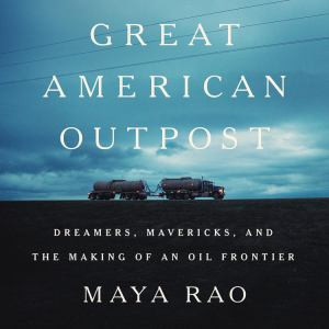 Great American Outpost: Dreamers, Mavericks, and the Making of an Oil Frontier