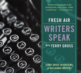 Fresh Air: Writers Speak: Terry Gross Interviews 13 Acclaimed Writers