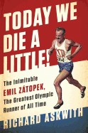 Today We Die a Little!: The Inimitable Emil Zatopek, the Greatest Olympic Runner of All Time (First Us)