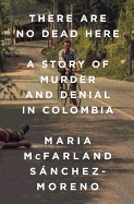 There Are No Dead Here: A Story of Murder and Denial in Colombia