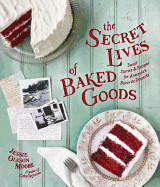 Secret Lives of Baked Goods: Sweet Stories & Recipes for America's Favorite Desserts