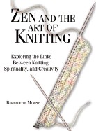 Zen and the Art of Knitting: Exploring the Links Between Knitting, Spirituality, and Creaexploring the Links Between Knitting, Spirituality, and Cr