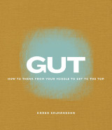 Gut: How to Think from Your Middle to Get to the Top