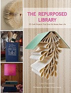 Repurposed Library: 33 Craft Projects That Give Old Books New Life