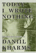 Today I Wrote Nothing: The Selected Writing of Daniil Kharms