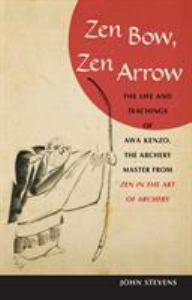 Zen Bow, Zen Arrow: The Life and Teachings of Awa Kenzo, the Archery Master from "zen in the Art of Archery"