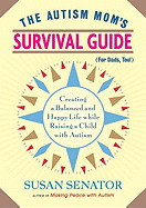 Autism Mom's Survival Guide (for Dads, Too!): Creating a Balanced and Happy Life While Raising a Child with Autism