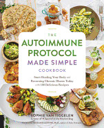 Autoimmune Protocol Made Simple Cookbook: Start Healing Your Body and Reversing Chronic Illness Today with 100 Delicious Recipes