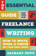 Essential Guide to Freelance Writing: How to Write, Work, and Thrive on Your Own Terms