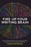 Fire Up Your Writing Brain: How to Use Proven Neuroscience to Become a More Creative, Productive, and Successful Writer