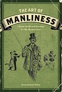 Art of Manliness: Classic Skills and Manners for the Modern Man