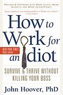 How to Work for an Idiot, Revised & Expanded with More Idiots, More Insanity, and More Incompetency: Survive & Thrive Without Killing Your Boss (Revis