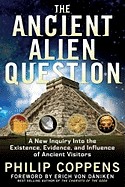 Ancient Alien Question: A New Inquiry Into the Existence, Evidence, and Influence of Ancient Visitors