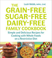 Grain-Free, Sugar-Free, Dairy-Free Family Cookbook: Simple and Delicious Recipes for Cooking with Whole Foods on a Restrictive Diet