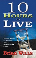 10 Hours to Live: A True Story of Healing and Supernatural Living