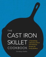 Cast Iron Skillet Cookbook: A Tantalizing Collection of Over 200 Delicious Recipes for Every Kitchen