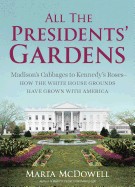 All the Presidents' Gardens: Madison's Cabbages to Kennedy's Roses, How the White House Grounds Have Grown with America