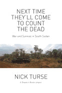 Next Time They'll Come to Count the Dead: War and Survival in South Sudan
