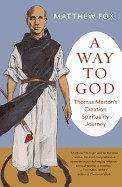 Way to God: Thomas Merton's Creation Spirituality Journey