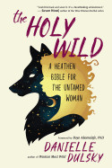Holy Wild: A Heathen Bible for the Untamed Woman
