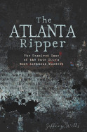 Atlanta Ripper: The Unsolved Story of the Gate City's Most Infamous Murders