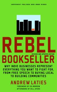 Rebel Bookseller: Why Indie Businesses Represent Everything You Want To Fight For From Free Speech To Buying Local To Building Communities
