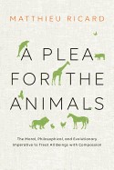 Plea for the Animals: The Moral, Philosophical, and Evolutionary Imperative to Treat All Beings with Compassion