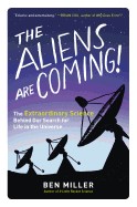 Aliens Are Coming!: The Extraordinary Science Behind Our Search for Life in the Universe