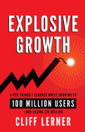 Explosive Growth: A Few Things I Learned While Growing to 100 Million Users - And Losing $78 Million