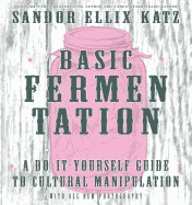 Basic Fermentation: A Do-It-Yourself Guide to Cultural Manipulation