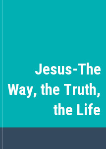 Jesus-The Way, the Truth, the Life