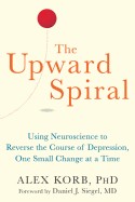 Upward Spiral: Using Neuroscience to Reverse the Course of Depression, One Small Change at a Time