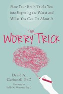 Worry Trick: How Your Brain Tricks You Into Expecting the Worst and What You Can Do about It