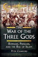 War of the Three Gods: Romans, Persians, and the Rise of Islam