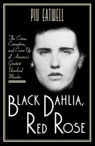 Black Dahlia, Red Rose: The Crime, Corruption, and Cover-Up of Americas Greatest Unsolved Murder