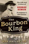 Bourbon King: The Life and Crimes of George Remus, Prohibition's Evil Genius