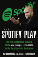 Spotify Play: How CEO and Founder Daniel Ek Beat Apple, Google, and Amazon in the Race for Audio Dominance