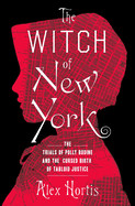 Witch of New York: The Trials of Polly Bodine and the Cursed Birth of Tabloid Justice