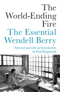 World-Ending Fire: The Essential Wendell Berry