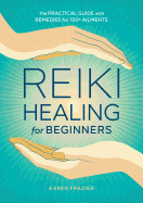 Reiki Healing for Beginners: The Practical Guide with Remedies for 100+ Ailments