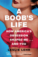 Boob's Life: How America's Obsession Shaped Me--And You
