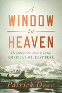 Window to Heaven: The Daring First Ascent of Denali: America's Wildest Peak