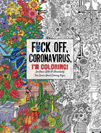 Fuck Off, Coronavirus, I'm Coloring: Self-Care for the Self-Quarantined, a Humorous Adult Swear Word Coloring Book During Covid-19 Pandemic