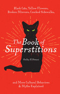 Book of Superstitions: Black Cats, Yellow Flowers, Broken Mirrors, Cracked Sidewalks, and More Cultural Behaviors & Myths Explained