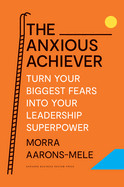 Anxious Achiever: Turn Your Biggest Fears Into Your Leadership Superpower