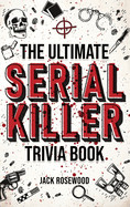 Ultimate Serial Killer Trivia Book: A Collection Of Fascinating Facts And Disturbing Details About Infamous Serial Killers And Their Horrific Crimes (