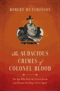 Audacious Crimes of Colonel Blood: The Spy Who Stole the Crown Jewels and Became the King's Secret Agent